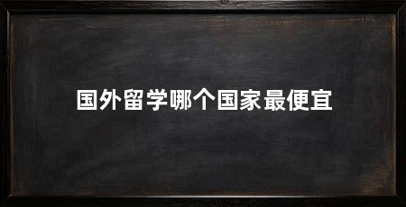 国外留学哪个国家最便宜