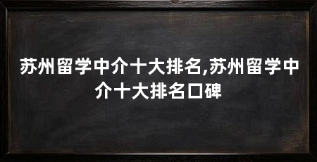 苏州留学中介十大排名,苏州留学中介十大排名口碑