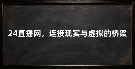 24直播网，连接现实与虚拟的桥梁