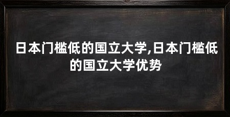 日本门槛低的国立大学,日本门槛低的国立大学优势