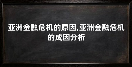 亚洲金融危机的原因,亚洲金融危机的成因分析