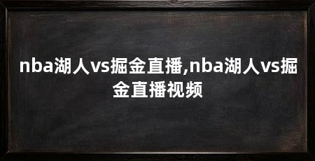 nba湖人vs掘金直播,nba湖人vs掘金直播视频