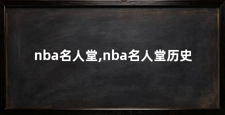nba名人堂,nba名人堂历史