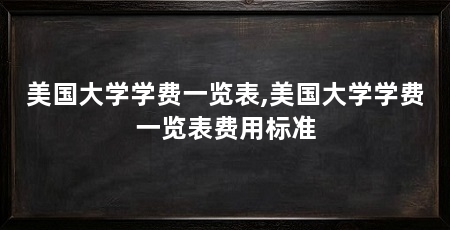 美国大学学费一览表,美国大学学费一览表费用标准
