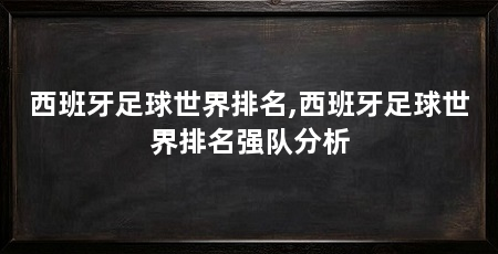 西班牙足球世界排名,西班牙足球世界排名强队分析