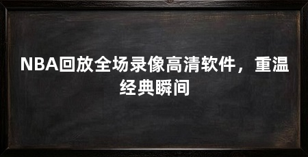 NBA回放全场录像高清软件，重温经典瞬间