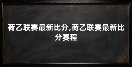 荷乙联赛最新比分,荷乙联赛最新比分赛程
