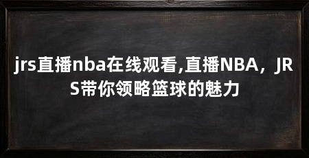 jrs直播nba在线观看,直播NBA,JRS带你领略篮球的魅力