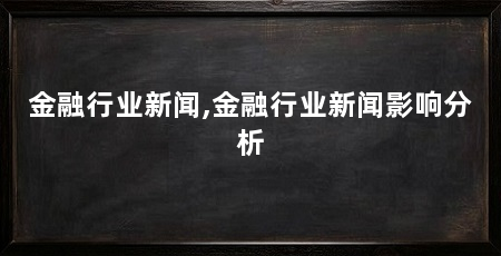 金融行业新闻,金融行业新闻影响分析