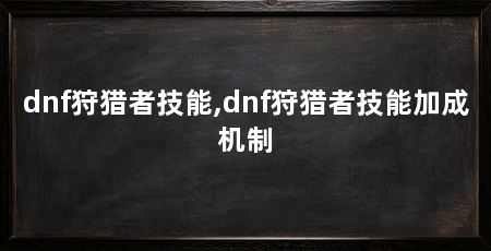 dnf狩猎者技能,dnf狩猎者技能加成机制