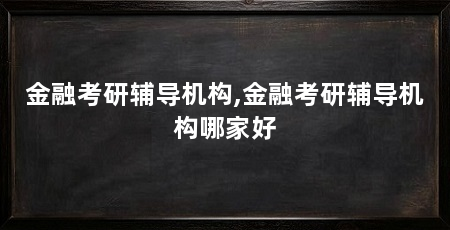 金融考研辅导机构,金融考研辅导机构哪家好