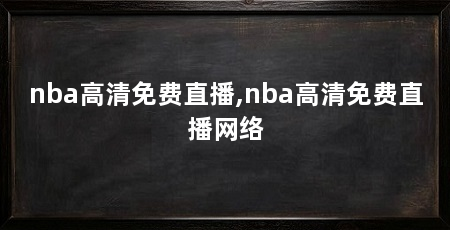 nba高清免费直播,nba高清免费直播网络