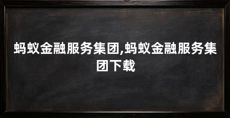蚂蚁金融服务集团,蚂蚁金融服务集团下载