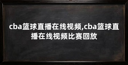 cba篮球直播在线视频,cba篮球直播在线视频比赛回放