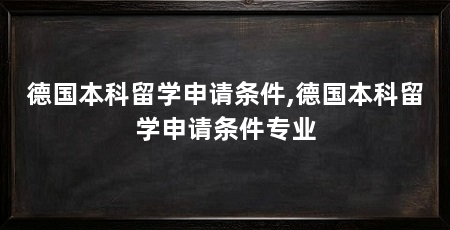 德国本科留学申请条件,德国本科留学申请条件专业