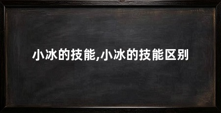 小冰的技能,小冰的技能区别