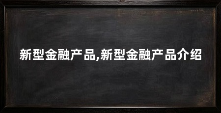 新型金融产品,新型金融产品介绍