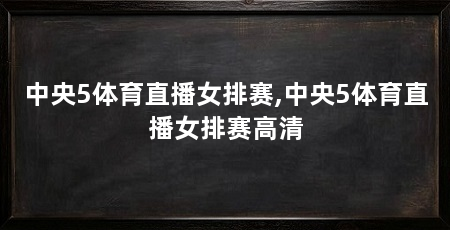 中央5体育直播女排赛,中央5体育直播女排赛高清