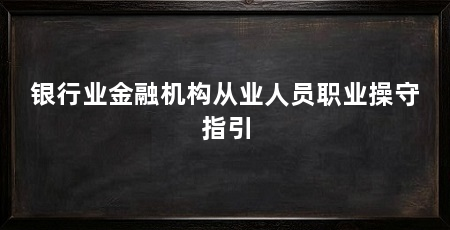 银行业金融机构从业人员职业操守指引