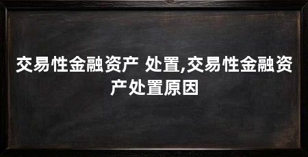交易性金融资产 处置,交易性金融资产处置原因
