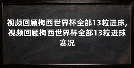 视频回顾梅西世界杯全部13粒进球,视频回顾梅西世界杯全部13粒进球赛况