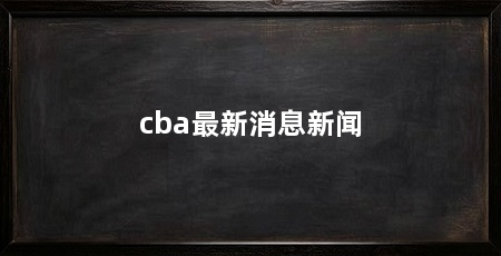 cba最新消息新闻