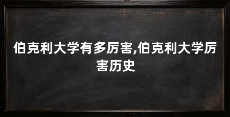伯克利大学有多厉害,伯克利大学厉害历史