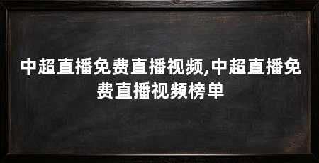 中超直播免费直播视频,中超直播免费直播视频榜单