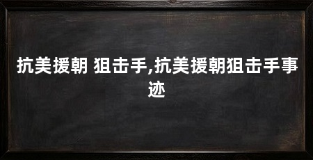 抗美援朝 狙击手,抗美援朝狙击手事迹
