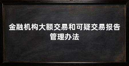 金融机构大额交易和可疑交易报告管理办法