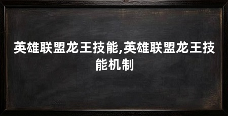 英雄联盟龙王技能,英雄联盟龙王技能机制