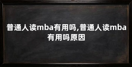 普通人读mba有用吗,普通人读mba有用吗原因