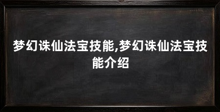 梦幻诛仙法宝技能,梦幻诛仙法宝技能介绍