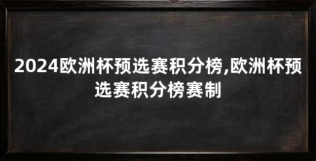 2024欧洲杯预选赛积分榜,欧洲杯预选赛积分榜赛制