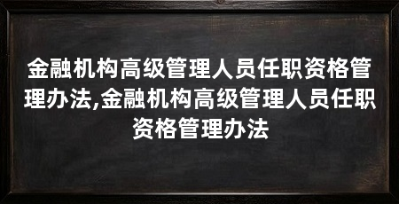 金融机构高级管理人员任职资格管理办法,金融机构高级管理人员任职资格管理办法
