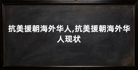 抗美援朝海外华人,抗美援朝海外华人现状