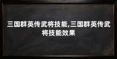 三国群英传武将技能,三国群英传武将技能效果