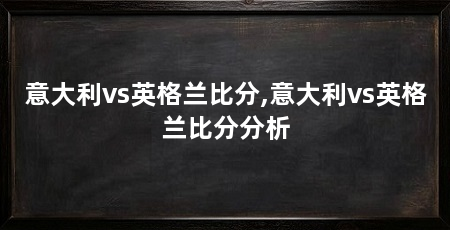 意大利vs英格兰比分,意大利vs英格兰比分分析