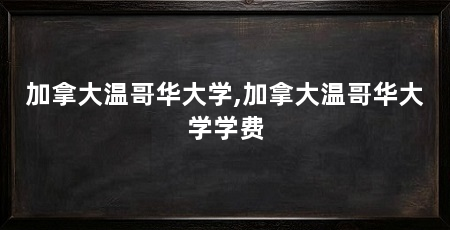 加拿大温哥华大学,加拿大温哥华大学学费