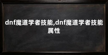 dnf魔道学者技能,dnf魔道学者技能属性