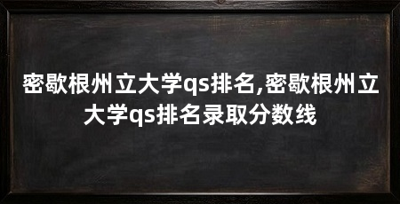 密歇根州立大学qs排名,密歇根州立大学qs排名录取分数线