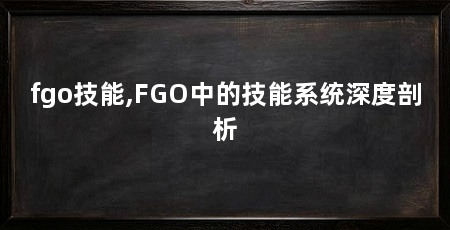 fgo技能,FGO中的技能系统深度剖析