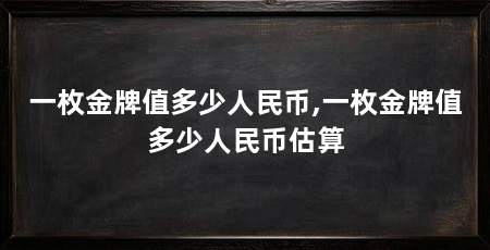 一枚金牌值多少人民币,一枚金牌值多少人民币估算