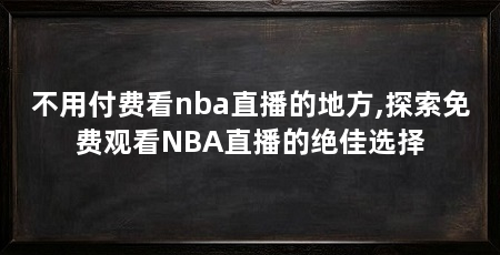 不用付费看nba直播的地方,探索免费观看NBA直播的绝佳选择