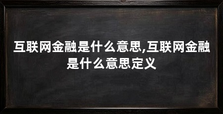 互联网金融是什么意思,互联网金融是什么意思定义