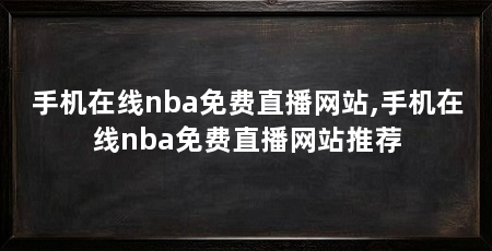 手机在线nba免费直播网站,手机在线nba免费直播网站推荐