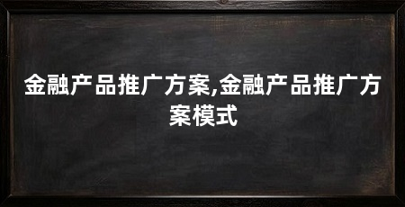 金融产品推广方案,金融产品推广方案模式