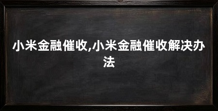 小米金融催收,小米金融催收解决办法