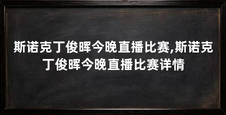 斯诺克丁俊晖今晚直播比赛,斯诺克丁俊晖今晚直播比赛详情