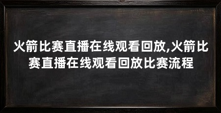 火箭比赛直播在线观看回放,火箭比赛直播在线观看回放比赛流程